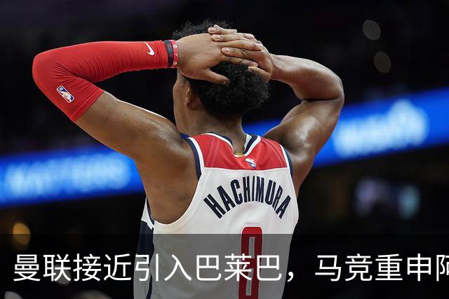 曼联接近引入巴莱巴，马竞重申阿尔瓦雷斯留队，国米续约新星成焦点